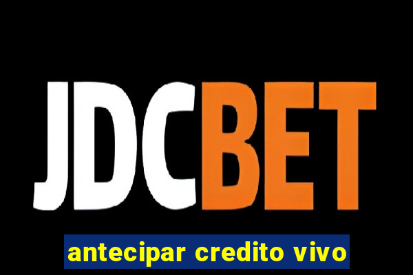 antecipar credito vivo